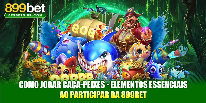 Como jogar caça-peixes - Elementos essenciais ao participar da 899BET