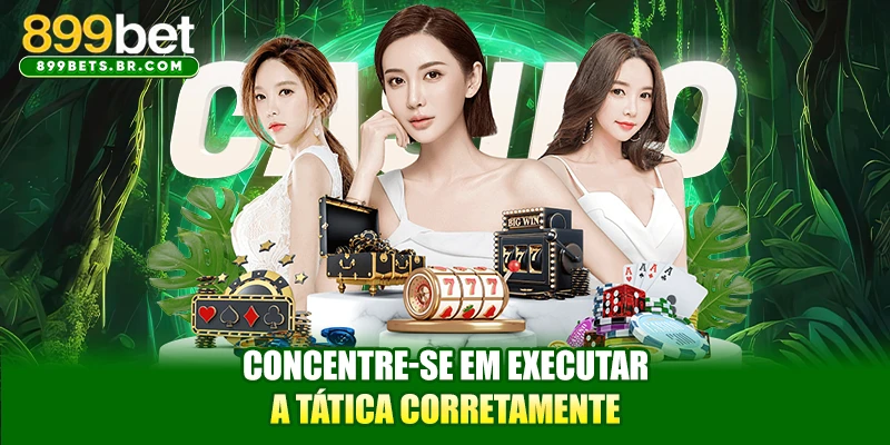 Concentre-se em executar a tática corretamente